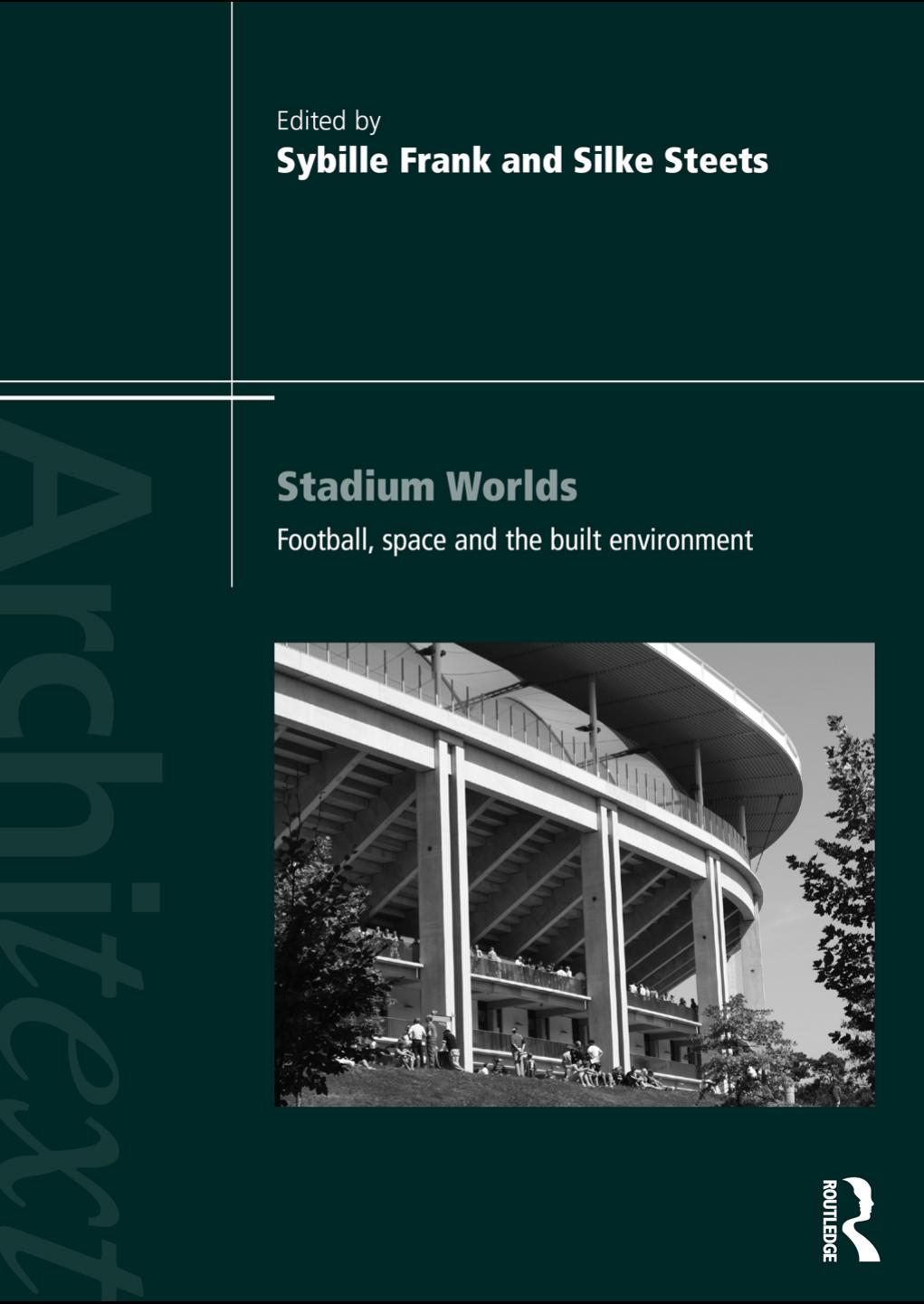 Stadium Worlds: Football, Space and the Built Environment by Sybille Frank Silke Steets