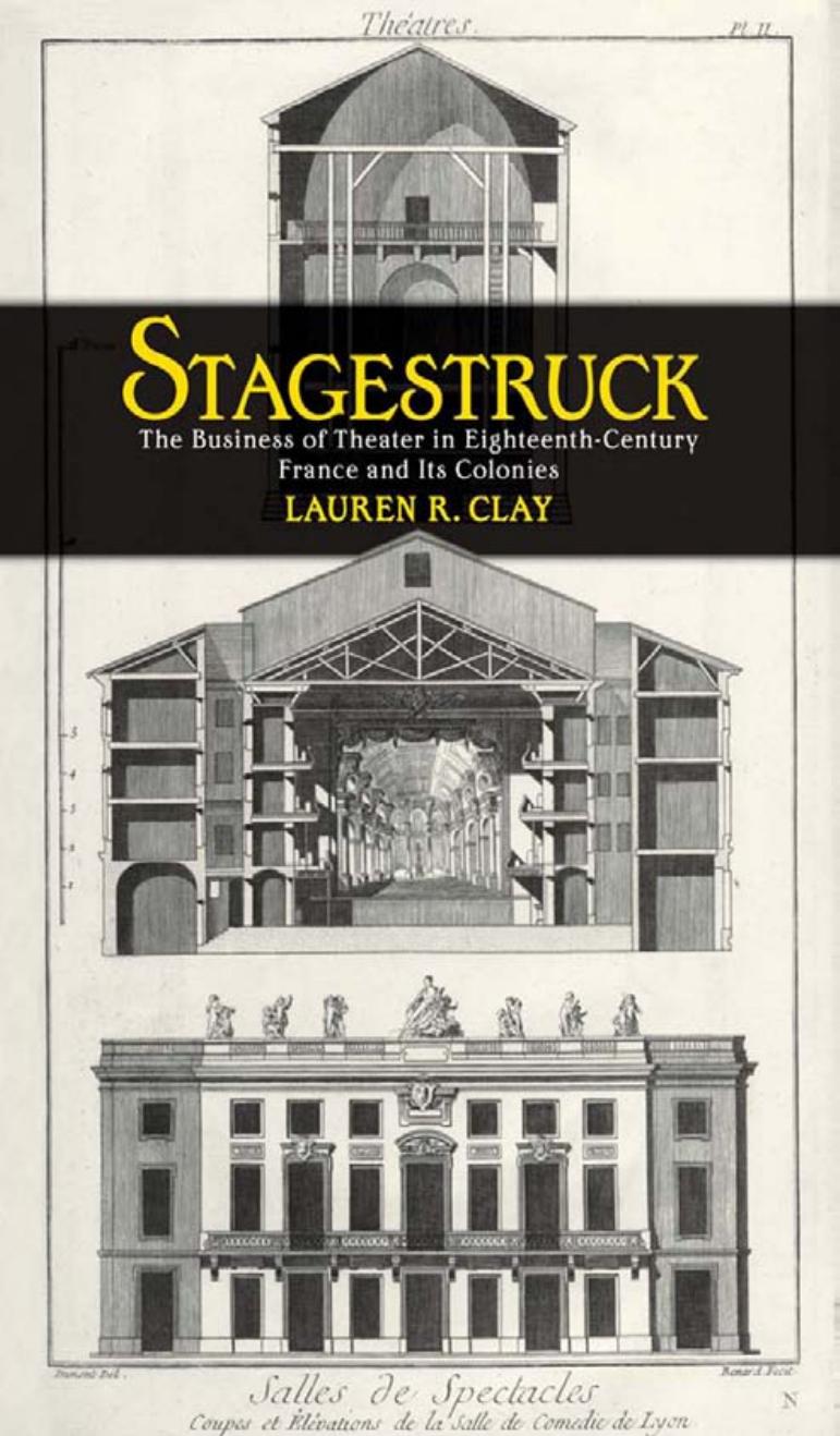 Stagestruck: The Business of Theater in Eighteenth-Century France and Its Colonies by by Lauren R. Clay