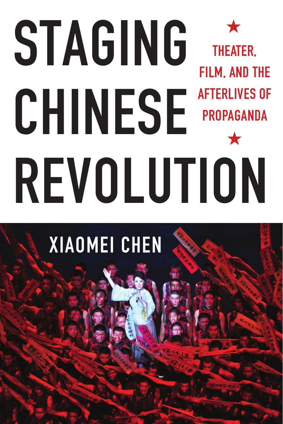 Staging Chinese Revolution: theater, film, and the afterlives of propaganda by Chen Xiaomei