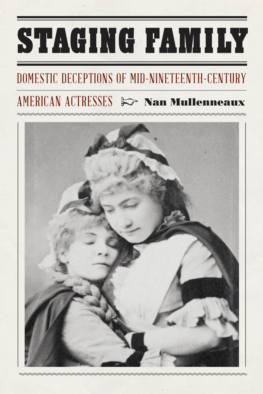 Staging Family: Domestic Deceptions of Mid-Nineteenth-Century American Actresses by Nan Mullenneaux