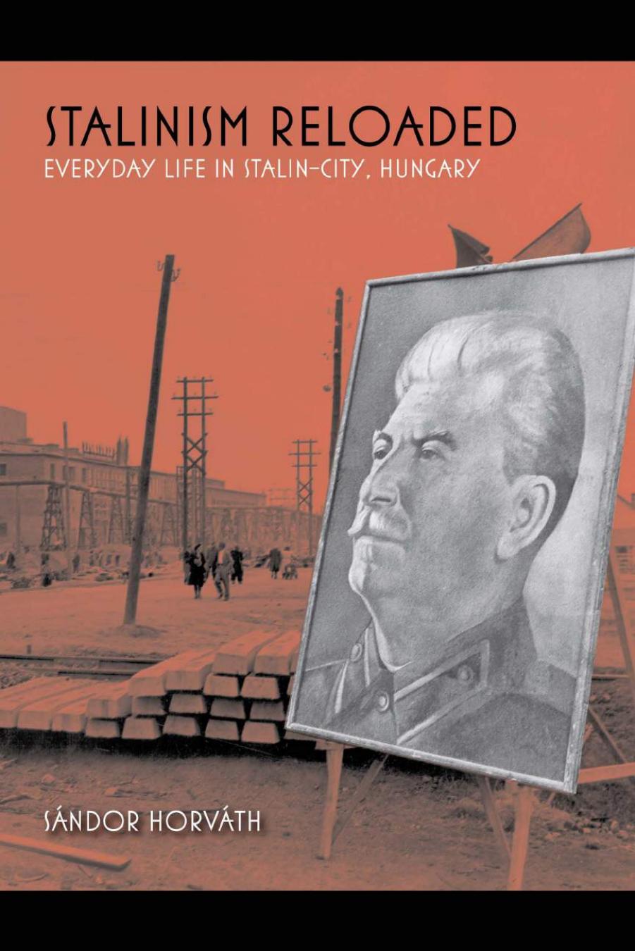 Stalinism Reloaded: Everyday Life in Stalin-City, Hungary by Sandor Horvath