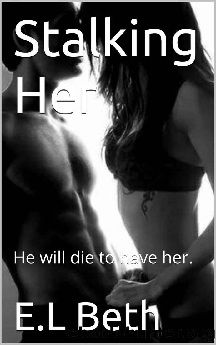 Stalking Her: He will die to have her. by E.L Beth