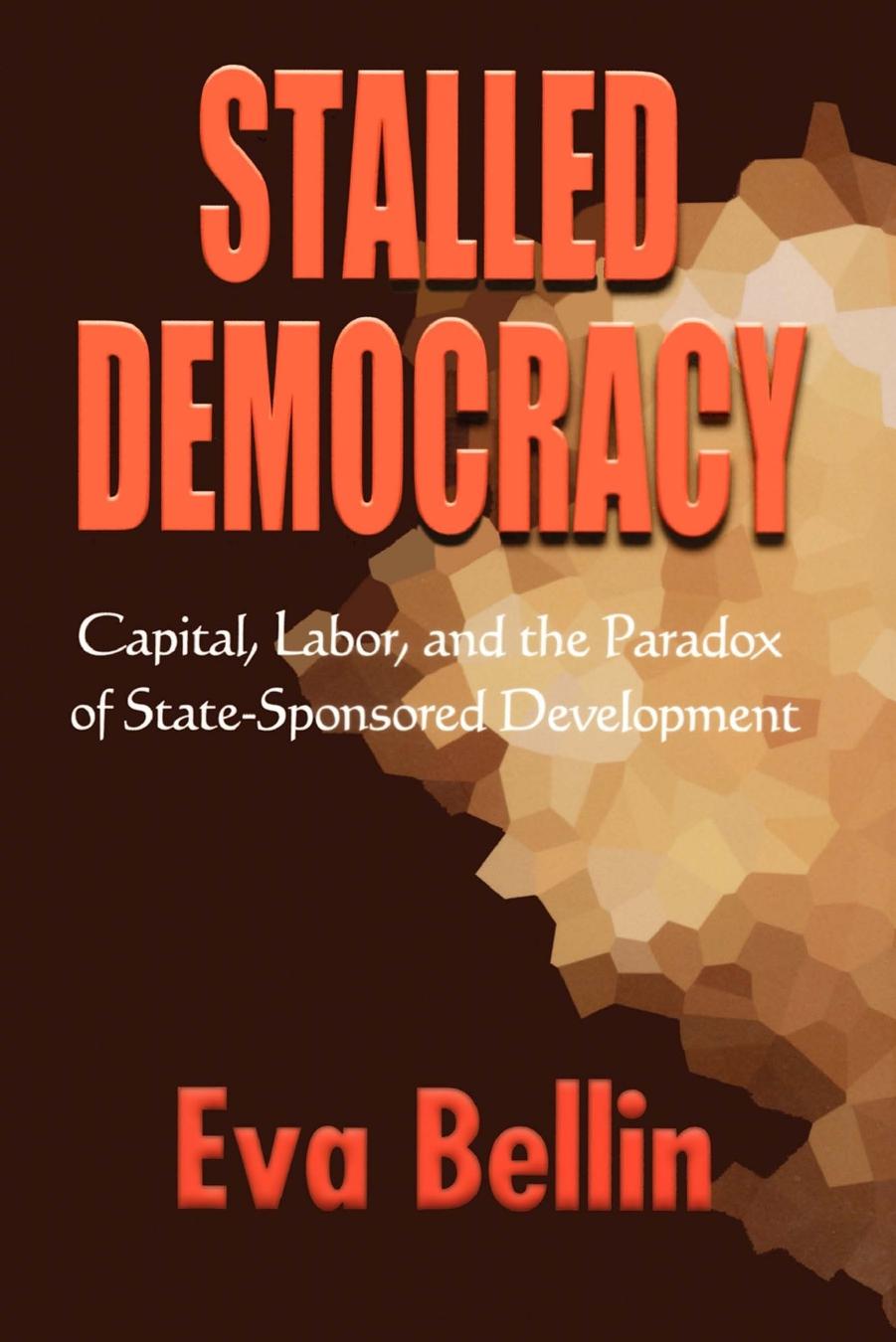 Stalled Democracy: Capital, Labor, and the Paradox of State-Sponsored Development by Eva Bellin