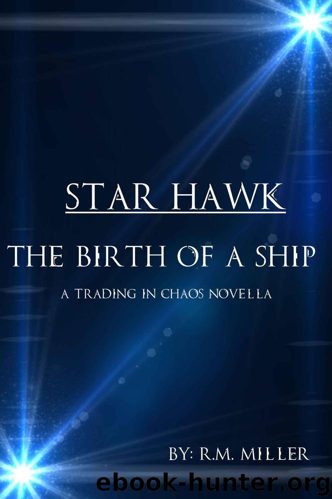 Star Hawk: The Birth of a Ship (Trading in Chaos Book 1) by Miller R.M