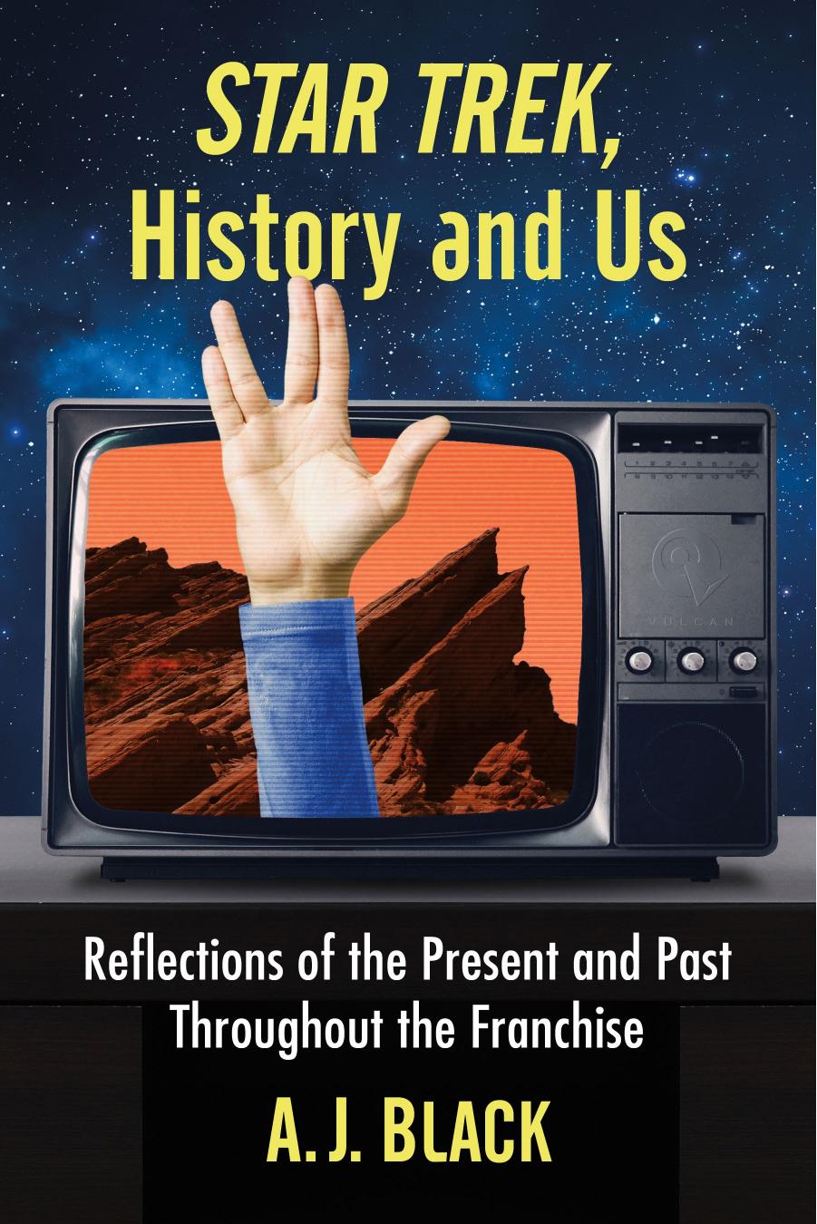 Star Trek, History and Us: Reflections of the Present and Past Throughout the Franchise by A.J. Black