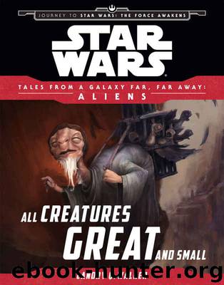 Star Wars Journey to the Force Awakens: All Creatures Great and Small: Tales From a Galaxy Far, Far Away by Landry Q. Walker