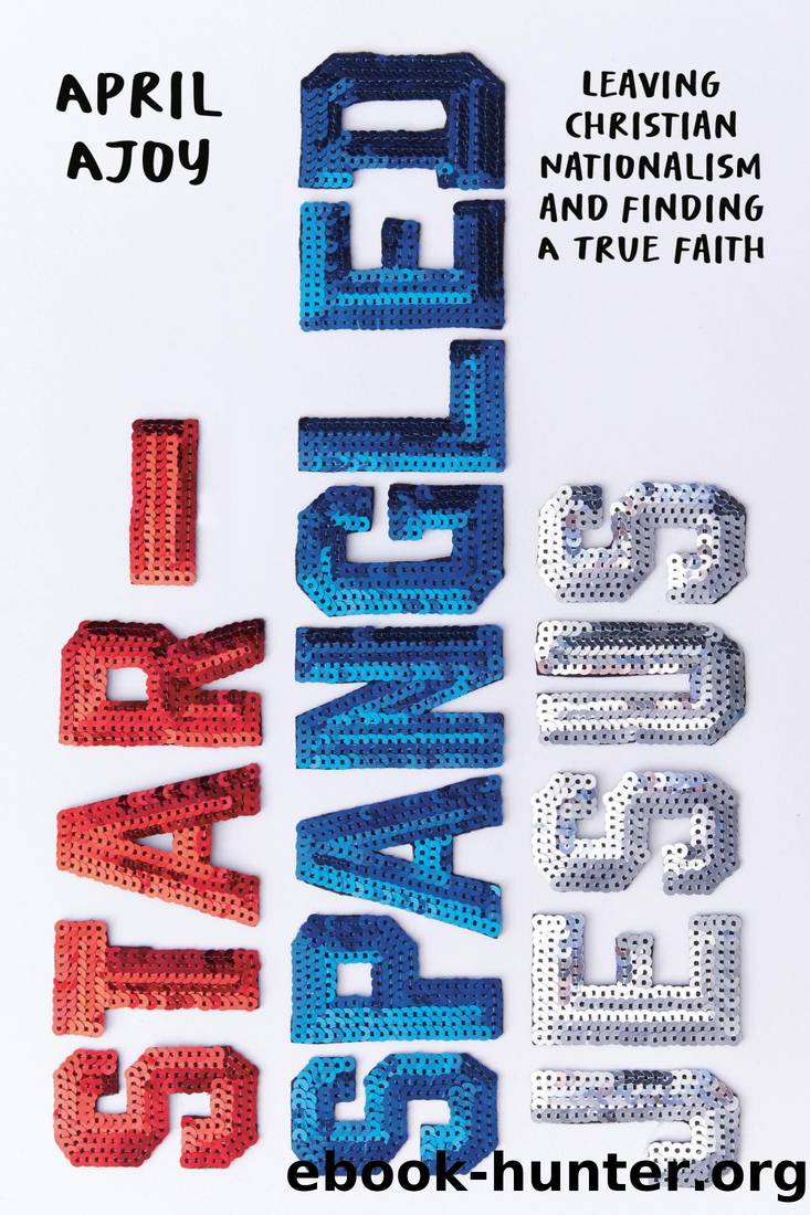 Star-Spangled Jesus: Leaving Christian Nationalism and Finding A True Faith by April Ajoy