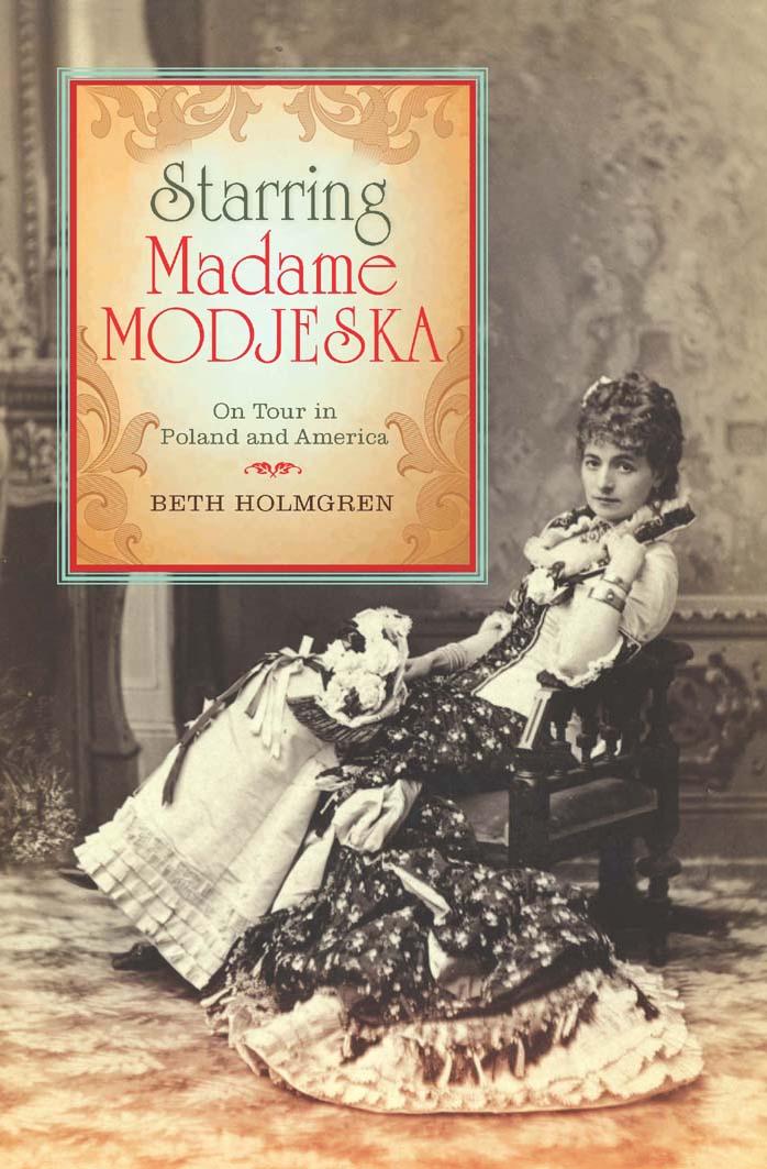 Starring Madame Modjeska: On Tour in Poland and America by Beth Holmgren