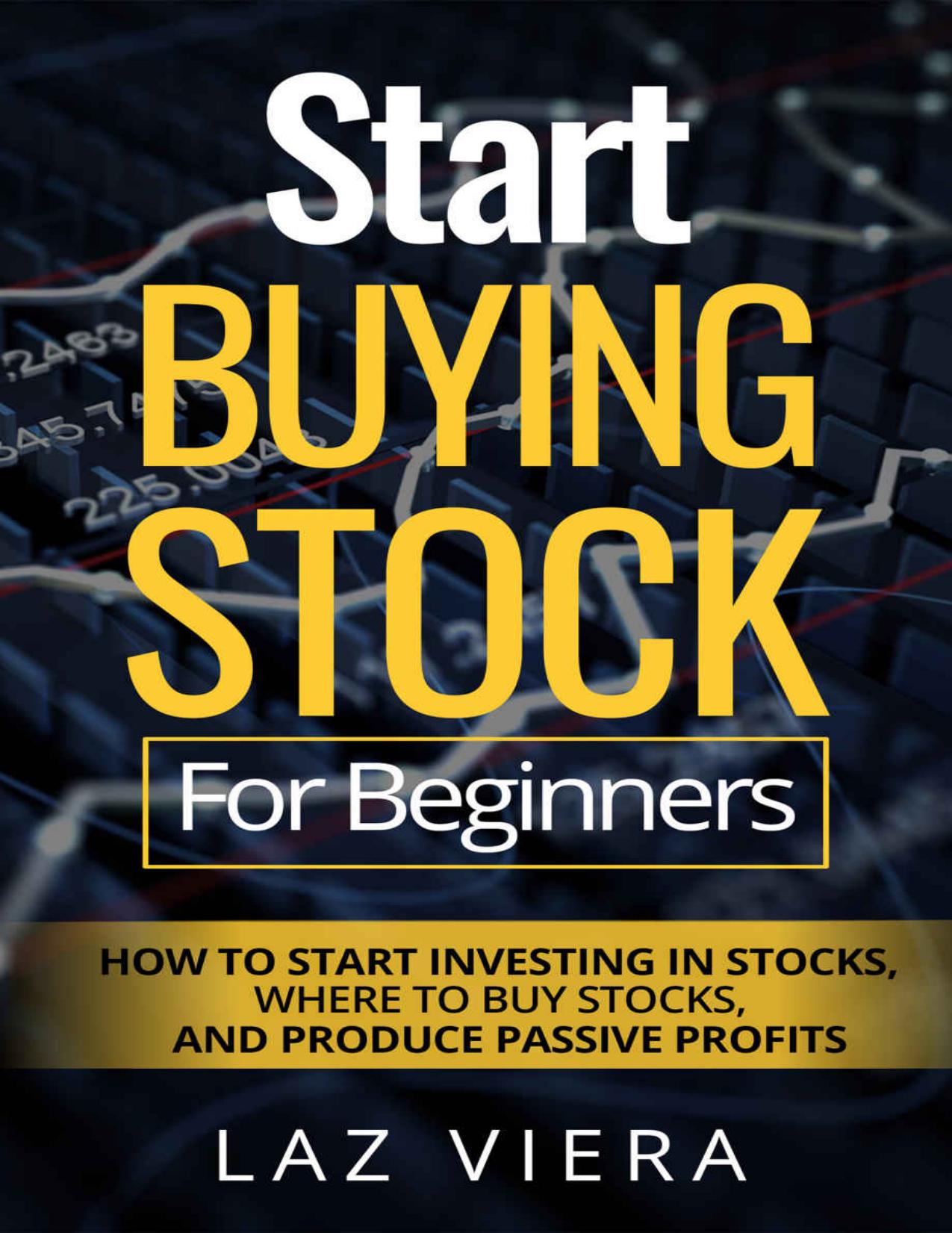 Start Buying Stock For Beginners: How To Start Investing In Stocks, Where To Buy Stocks, And Produce Passive Profits by Laz Viera