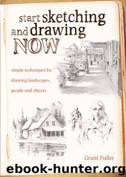 Start Sketching & Drawing Now: Simple techniques for drawing landscapes, people and objects by Grant Fuller