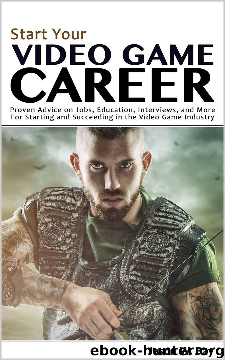 Start Your Video Game Career: Proven Advice on Jobs, Education, Interviews, and More for Starting and Succeeding in the Video Game Industry by Jason W. Bay