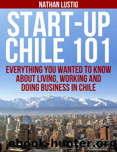 Start-Up Chile 101: Everything You Wanted to Know About Living, Working and Doing Business in Chile by Nathan Lustig