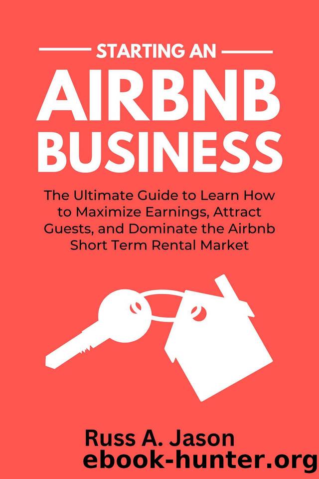 Starting An Airbnb Business: The Ultimate Guide to Learn How to Maximize Earnings, Attract Guests, and Dominate the Airbnb Short Term Rental Market by Jason Russ A