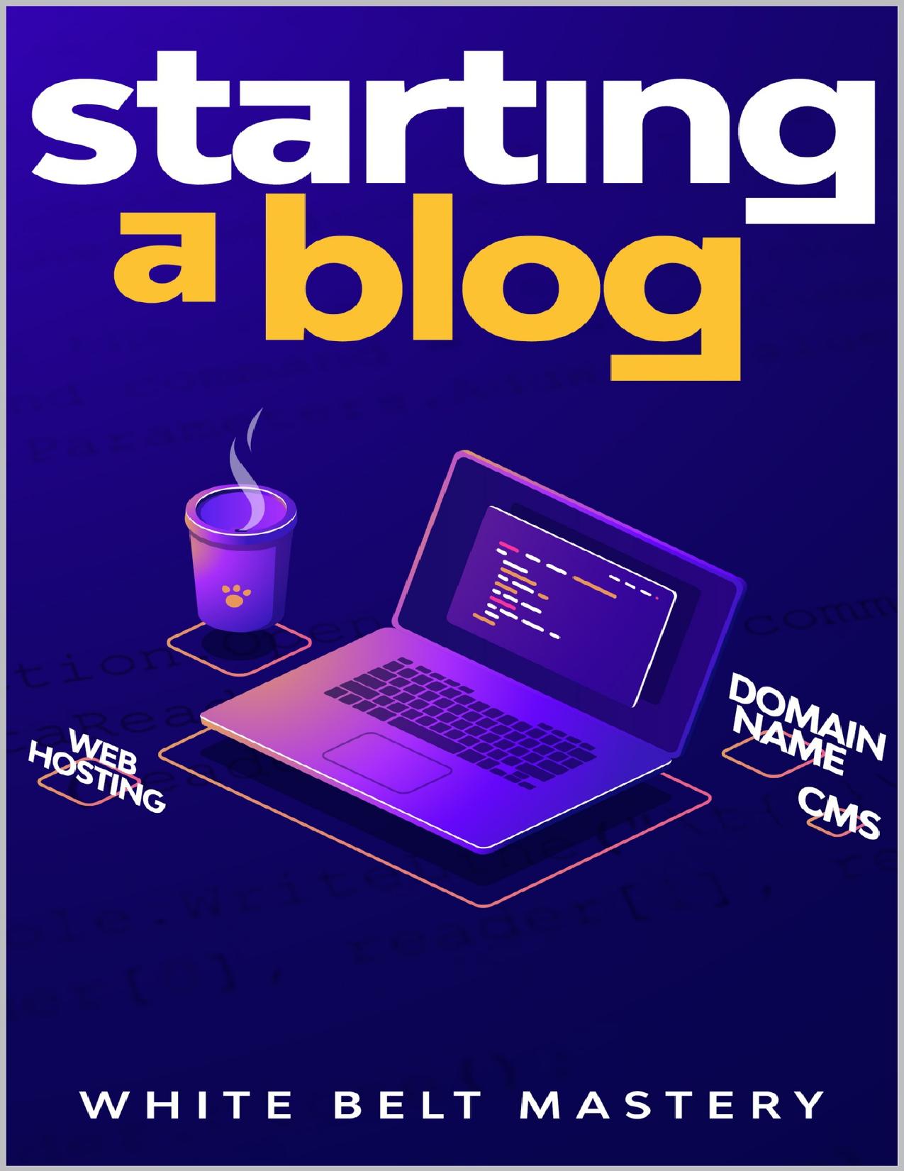 Starting a Blog: Blogging Guide for beginners, How to create your blog step by step, Building a profitable website to make money online by Mastery White Belt