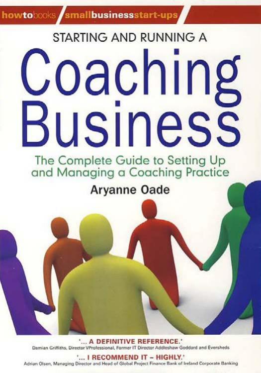Starting and Running a Coaching Business: The complete guide to setting up and managing a coaching practice (Small Business Start-Ups) by Aryanne Oade