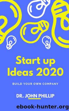 Startup Ideas 2020: Build your own business by John Phillip