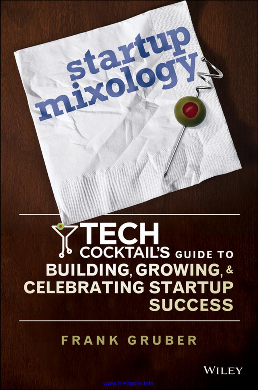 Startup Mixology: Tech Cocktail's Guide to Building, Growing, and Celebrating Startup Success by Frank Gruber