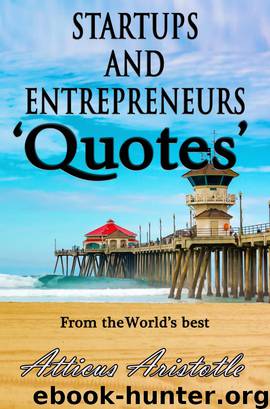 Startups and Entrepreneurs: Quotes from the World's best by Atticus Aristotle