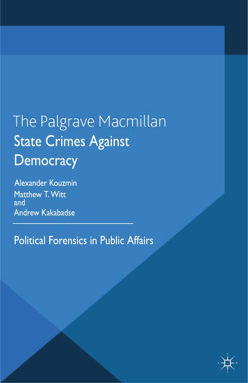 State Crimes Against Democracy: Political Forensics in Public Affairs by Alexander Kouzmin Matthew T. Witt Andrew Kakabadse (eds.)