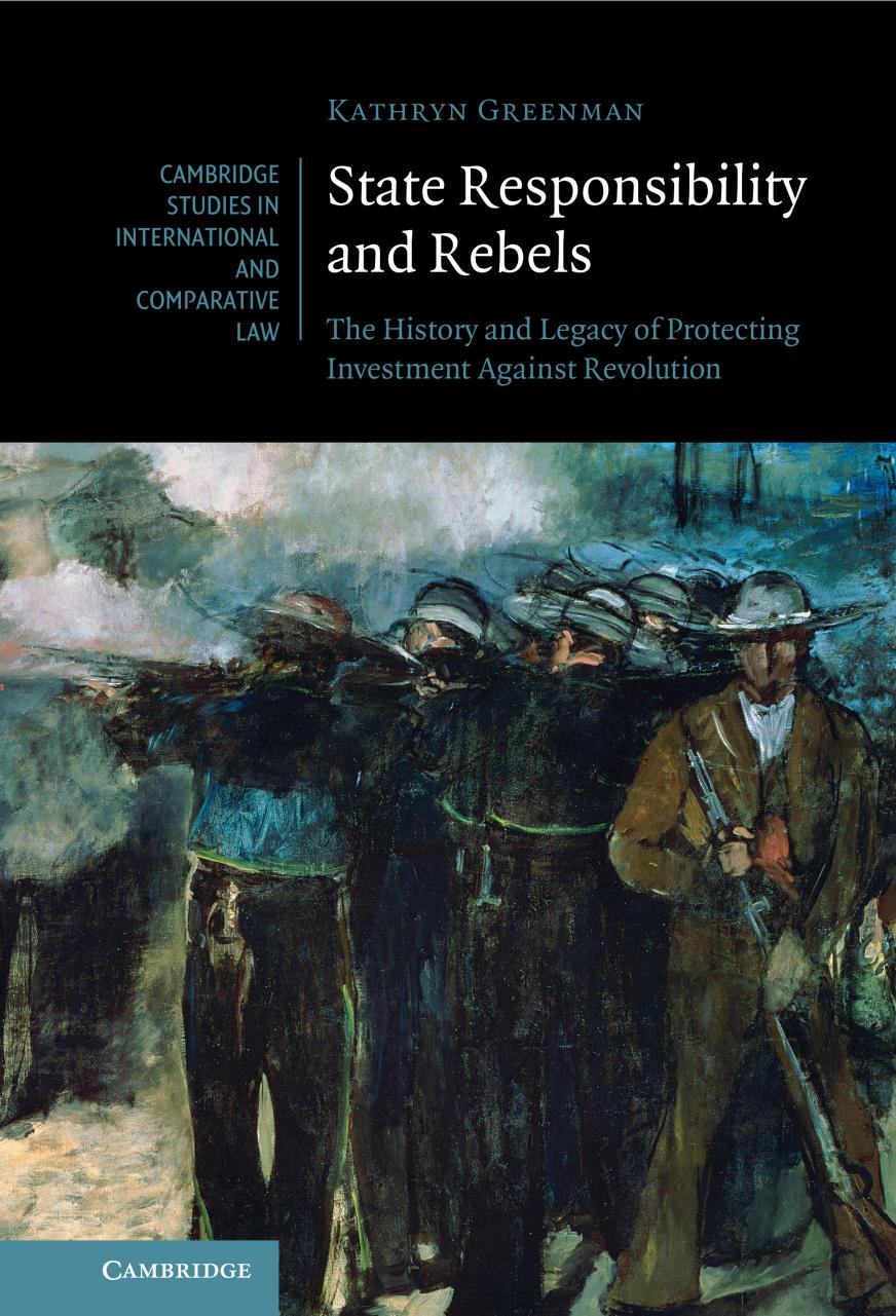 State Responsibility and Rebels: The History and Legacy of Protecting Investment Against Revolution by Kathryn Greenman