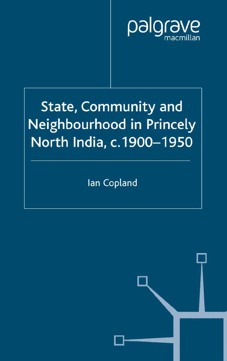 State, Community and Neighbourhood in Princely North India, c. 1900â1950 by Ian Copland (auth.)