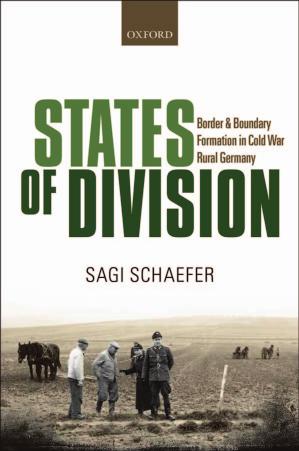 States of Division: Borders and Boundary Formation in Cold War Rural Germany by Sagi Schaefer