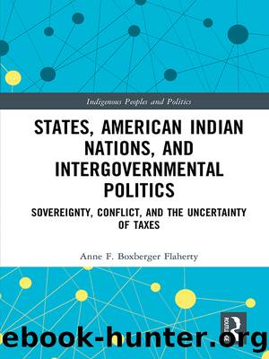 States, American Indian Nations, and Intergovernmental Politics: Sovereignty, Conflict, and the Uncertainty of Taxes by Anne F Boxberger Flaherty