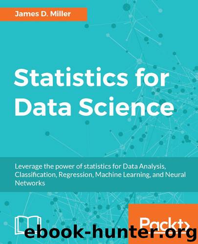 Statistics for Data Science: Leverage the power of statistics for Data Analysis, Classification, Regression, Machine Learning, and Neural Networks by James D. Miller
