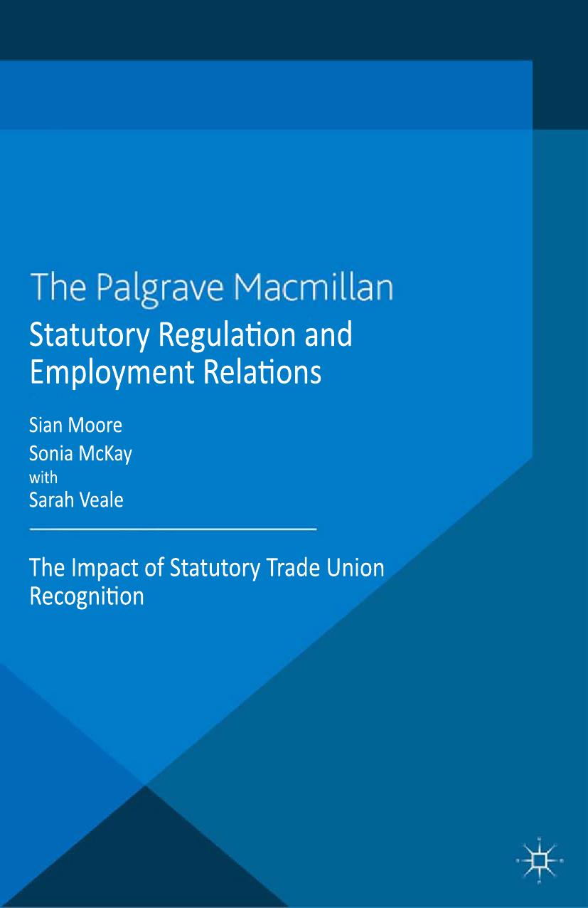 Statutory Regulation and Employment Relations: The Impact of Statutory Trade Union Recognition by Sian Moore Sonia McKay Sarah Veale (auth.)