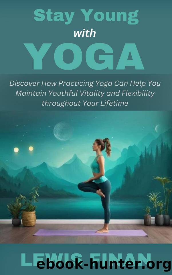 Stay Young with Yoga: Discover How Practicing Yoga Can Help You Maintain Youthful Vitality and Flexibility throughout Your Lifetime by Finan Lewis