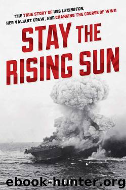 Stay the Rising Sun: The True Story of USS Lexington, Her Valiant Crew, and Changing the Course of World War II by Phil Keith