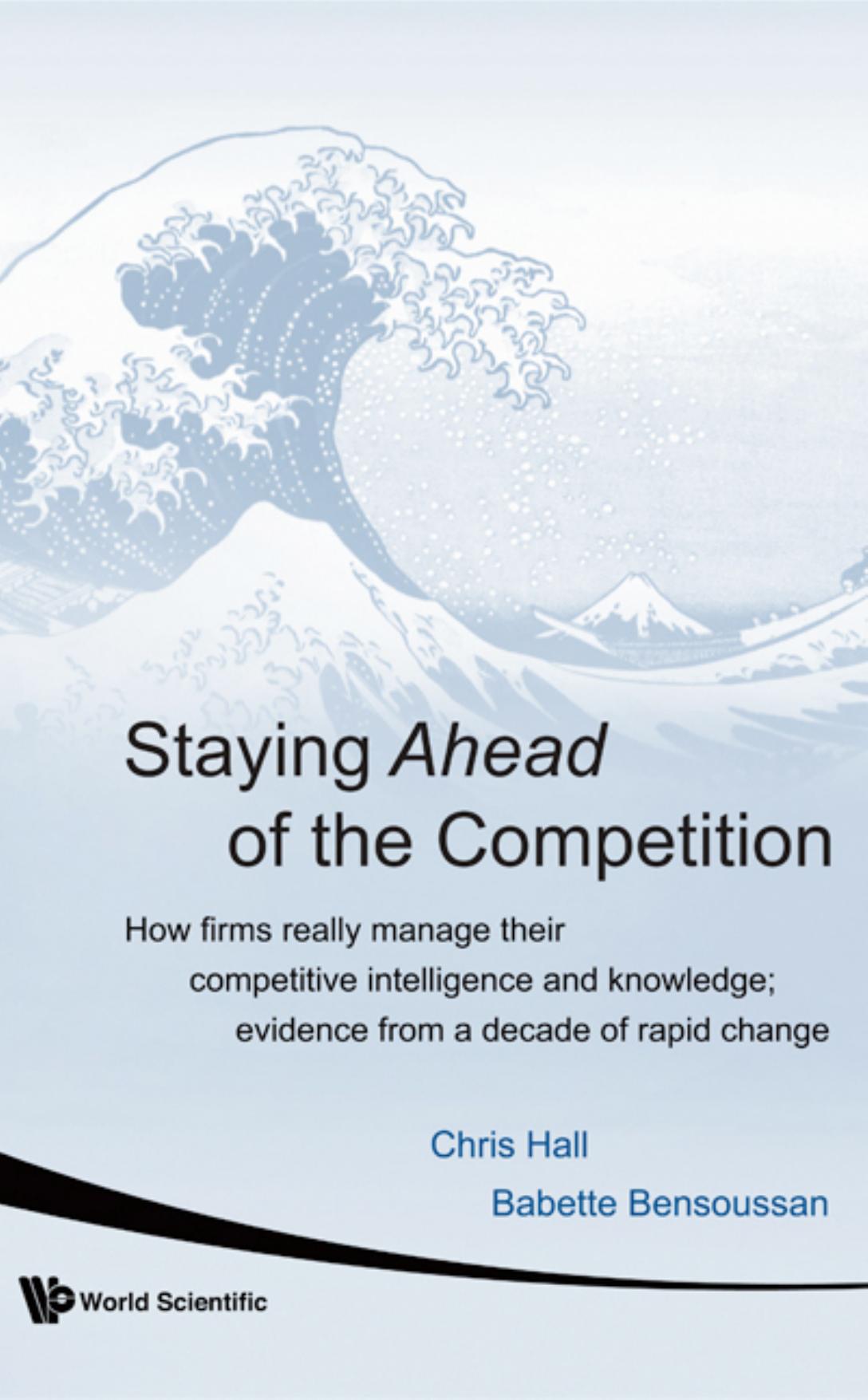 Staying Ahead Of The Competition: How Firms Really Manage Their Competitive Intelligence and Knowledge: Evidence from a Decade of Rapid Change by Chris Hall Babette Bensoussan