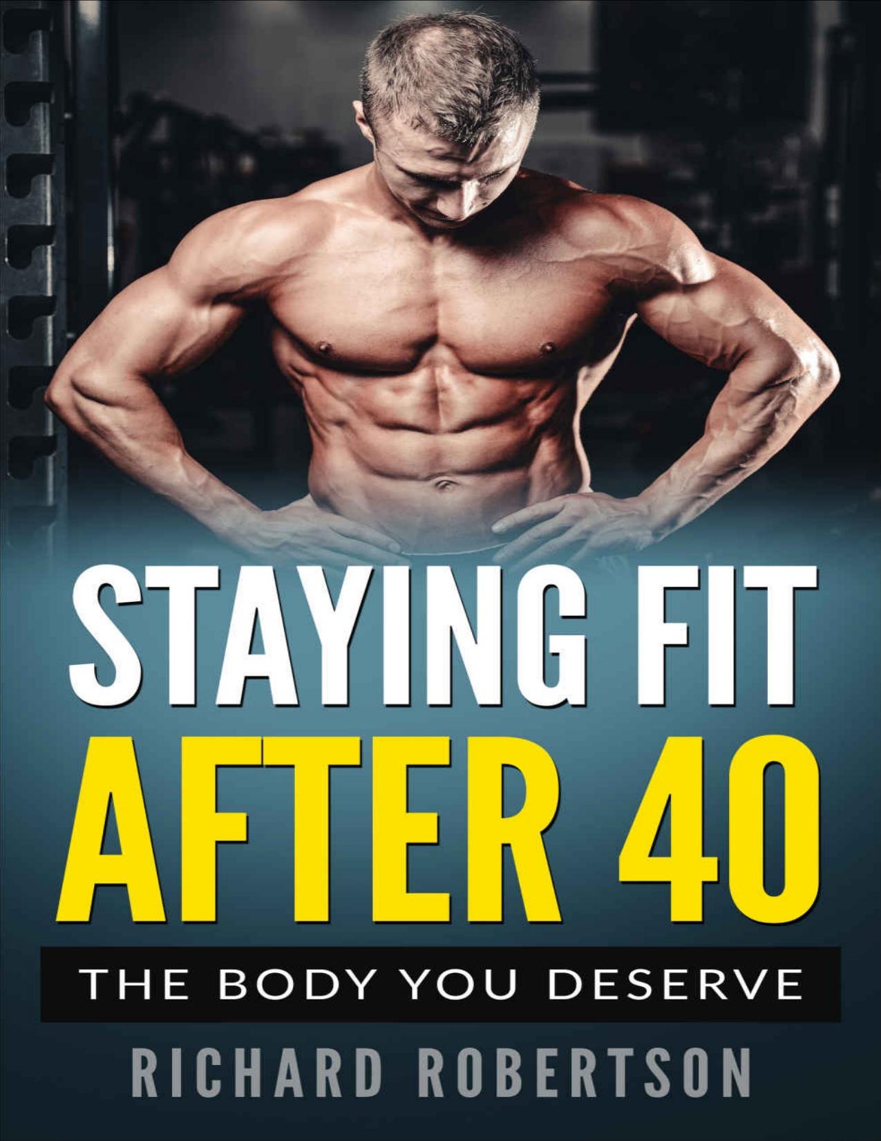 Staying Fit After 40: The Body You Deserve by Robertson Richard