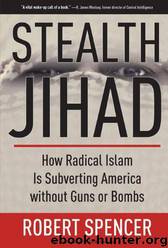 Stealth Jihad: How Radical Islam Is Subverting America Without Guns or Bombs by Robert Spencer