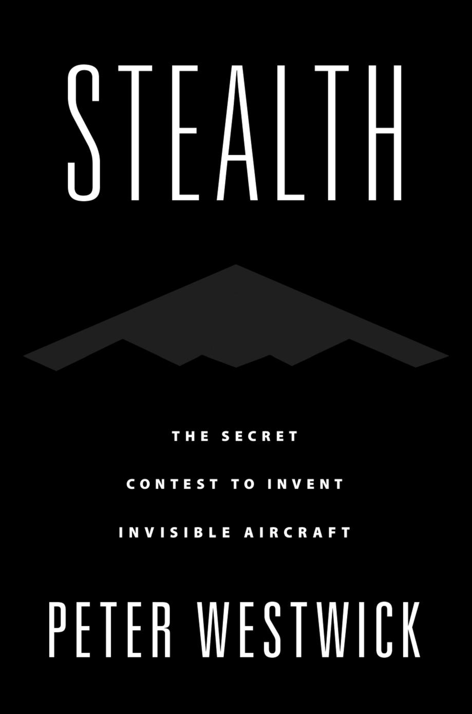 Stealth: The Secret Contest to Invent Invisible Aircraft by Peter Westwick