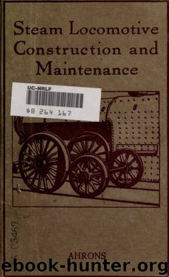 Steam locomotive construction and maintenance, describing workshop equipment and practice in the construction of modern steam railway locomotives with notes on inspection, testing, by Ahrons Ernest Leopold 1866-1926