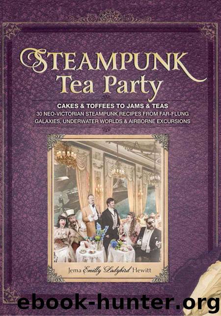Steampunk Tea Party: Cakes & Toffees to Jams & Teas - 30 Neo-Victorian Steampunk Recipes from Far-Flung Galaxies, Underwater Worlds & Airborne Excursions by Hewitt Jema 'Emilly Ladybird'