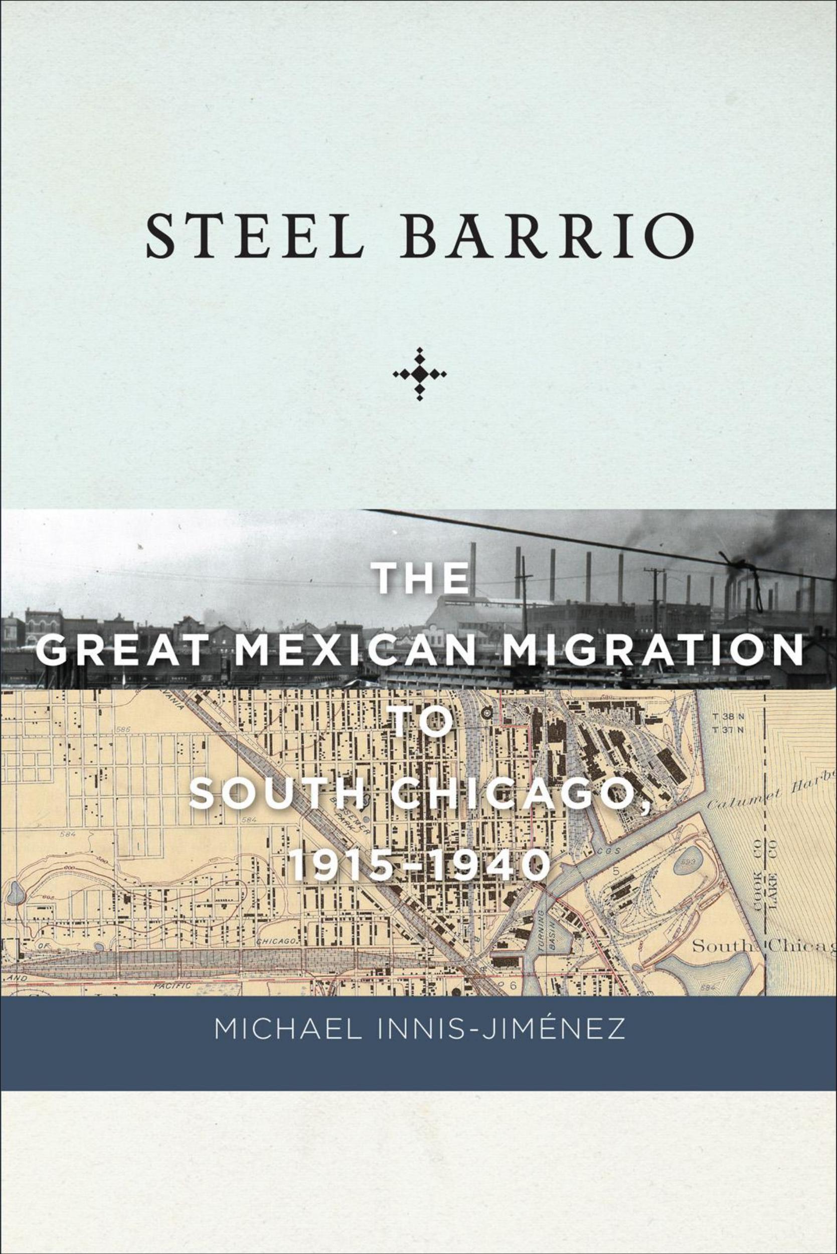Steel Barrio: The Great Mexican Migration to South Chicago, 1915-1940 by Michael Innis-Jiménez