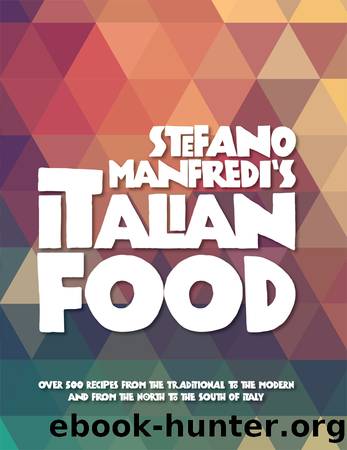 Stefano Manfredi's Italian Food: Over 500 Italian Recipes From the Traditional to the Modern and From the North to the South by Manfredi Stefano;