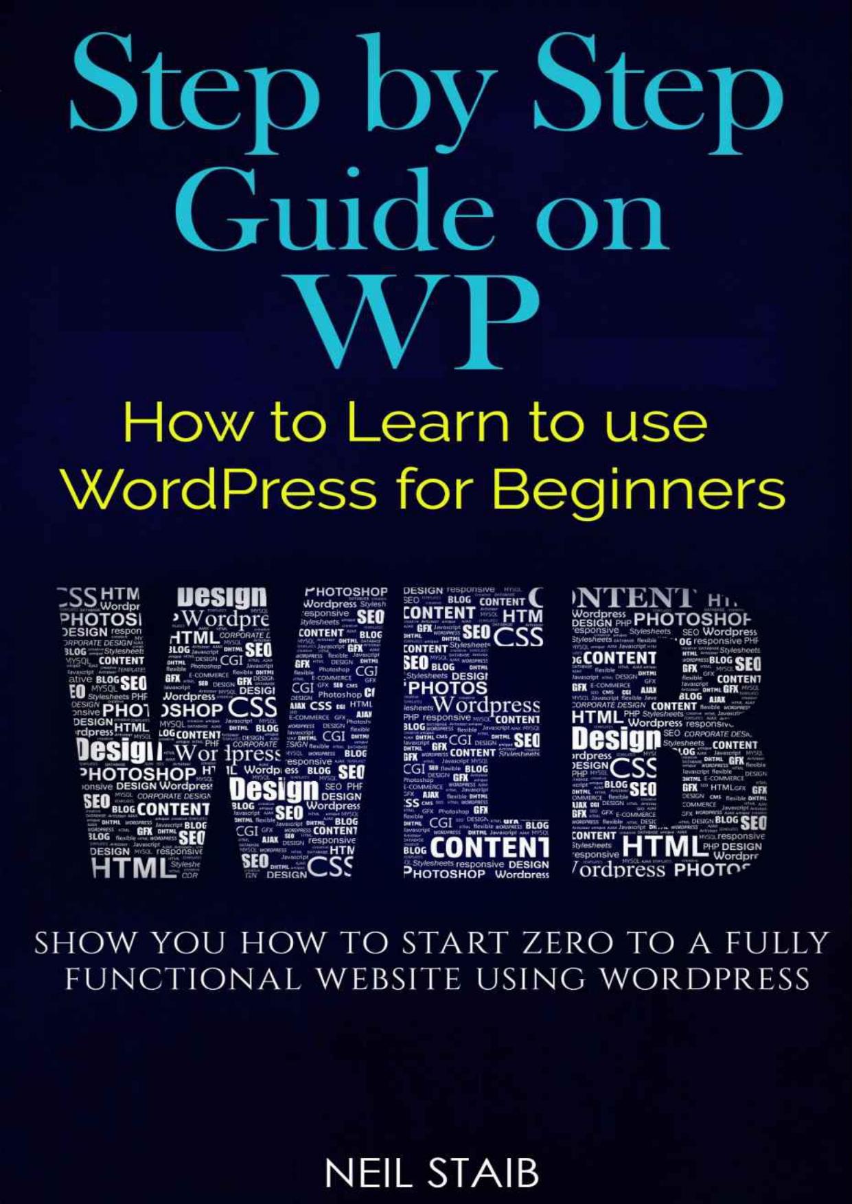 Step by Step Guide on WP: How to Learn to use WordPress for Beginners by Neil Staib
