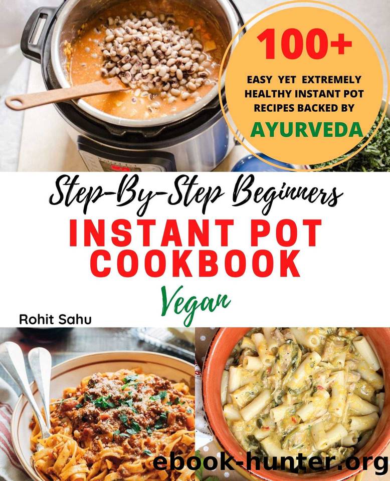 Step-By-Step Beginners Instant Pot Cookbook (Vegan): 100+ Easy, Delicious Yet Extremely Healthy Instant Pot Recipes Backed By Ayurveda Which Anyone Can Make In Less Than 30 Minutes by Sahu Rohit