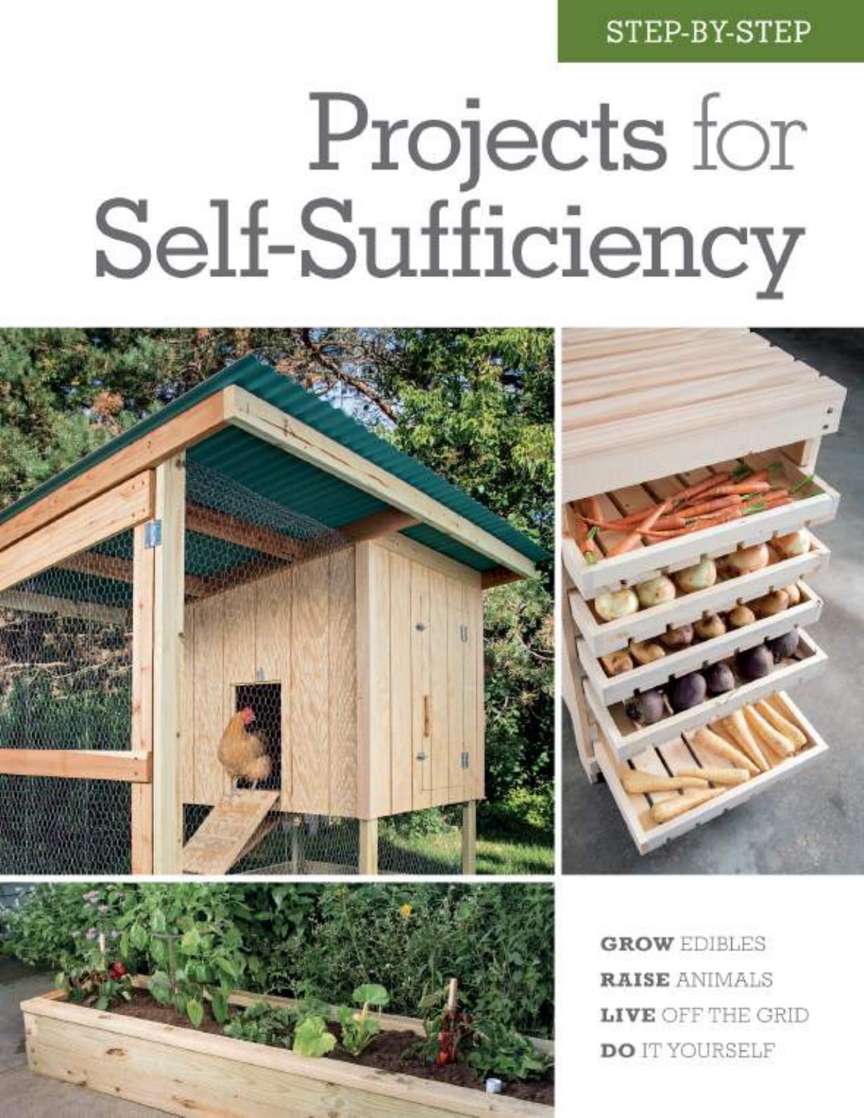Step-By-Step Projects For Self-Sufficiency by Grow Edibles Raise Animals Live Off The Grid