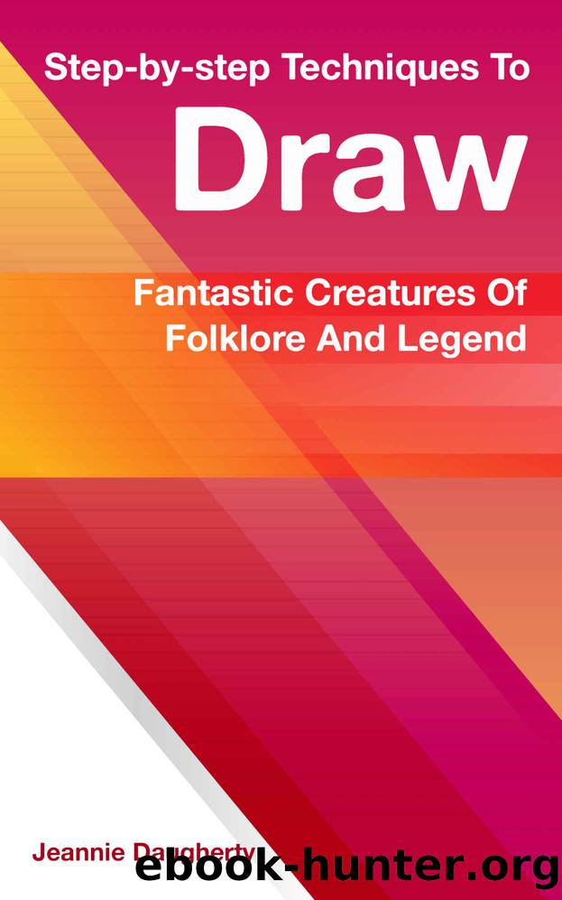 Step-by-step Techniques To Draw Fantastic Creatures Of Folklore And Legend by Daugherty Jeannie