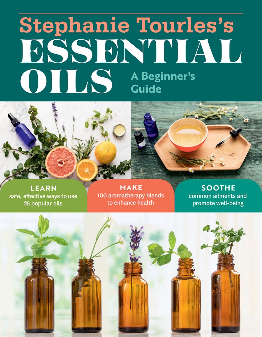 Stephanie Tourlesâs 25 Essential Oils for Health Well-Being: A Beginnerâs Guide, with 100 Safe and Easy Recipes to Remedy the Most Common Ailments and Conditions by Stephanie L. Tourles