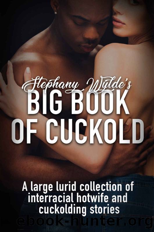 Stephany Wylde's Big Book of Cuckold: A large lurid collection of interracial hotwife and cuckolding stories by Stephany Wylde