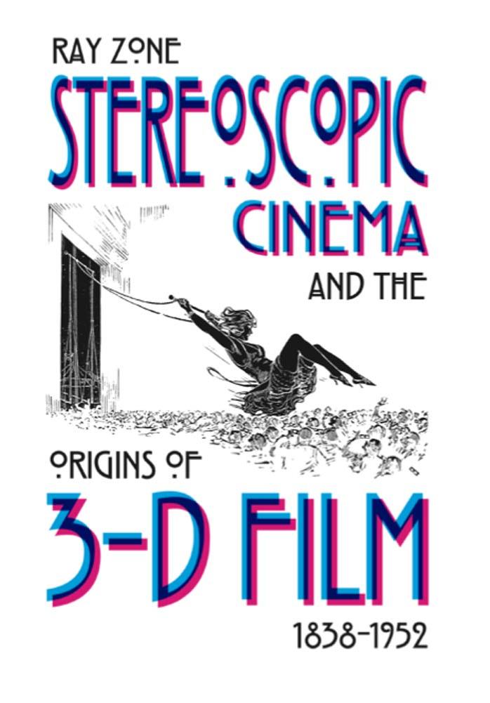 Stereoscopic Cinema & the Origins of 3-D Film, 1838-1952 by Zone Ray