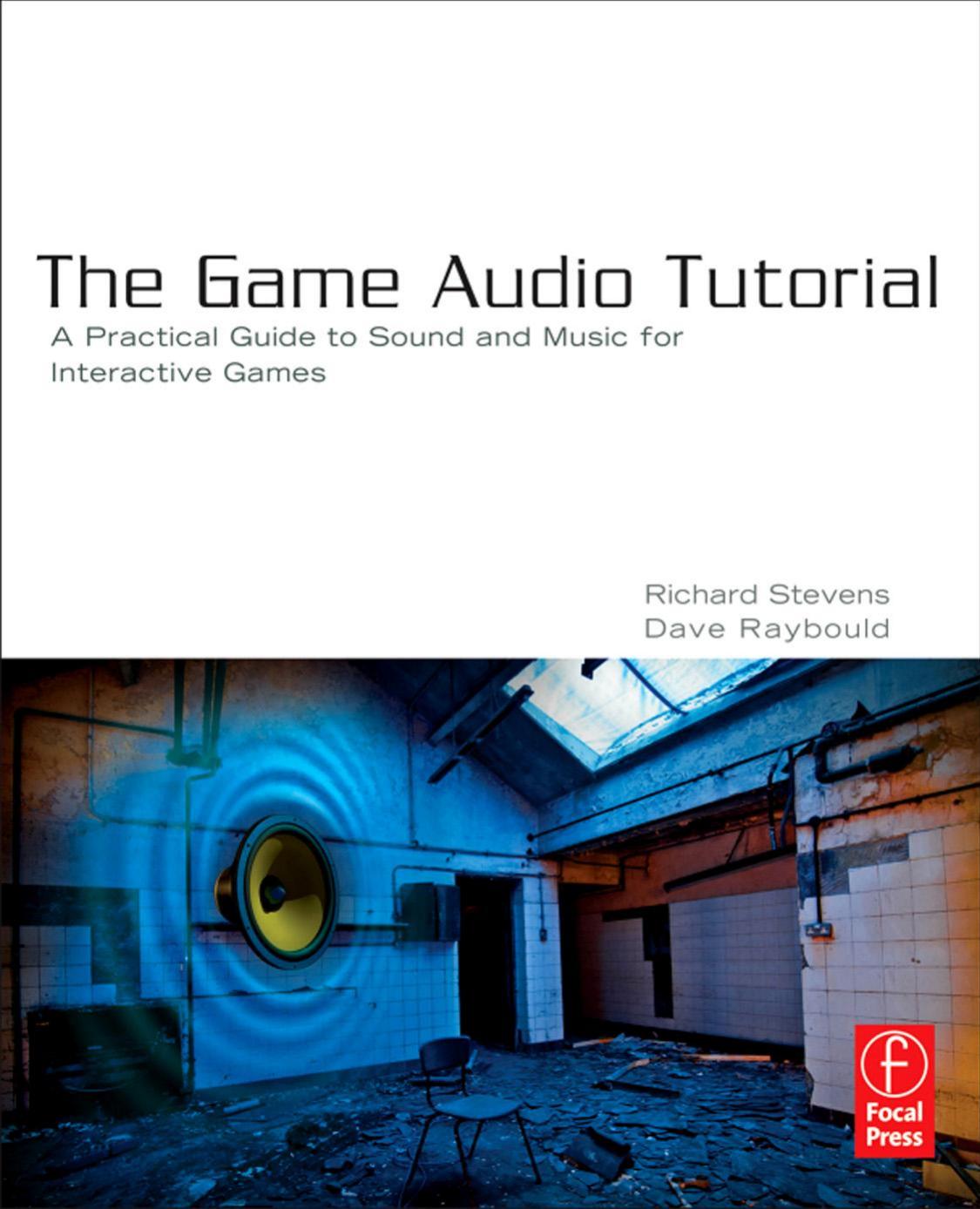 Stevens R., Raybould D. - The Game Audio Tutorial - A Practical Guide to Sound and Music for Interactive Games by 2011