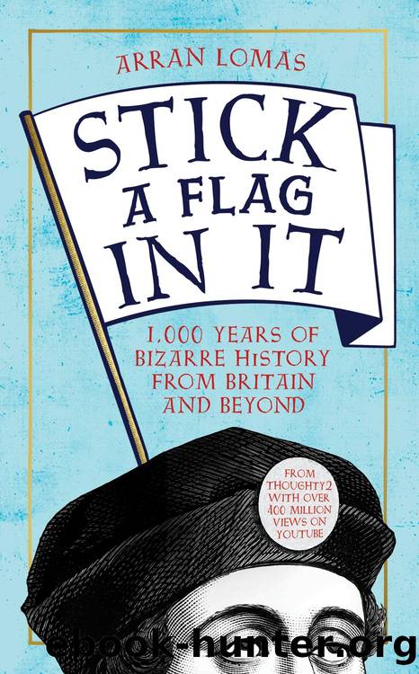 Stick a Flag in It: 1,000 Years of Bizarre History From Britain and Beyond by Arran Lomas