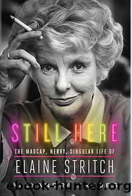 Still Here_The Madcap, Nervy, Singular Life of Elaine Stritch by Alexandra Jacobs