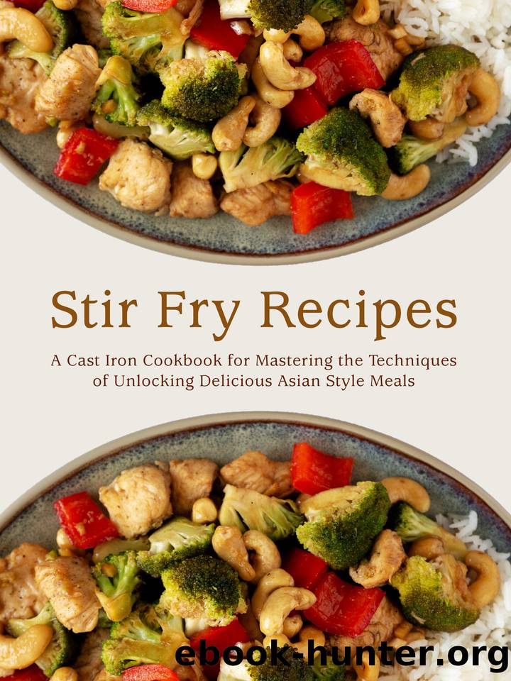Stir Fry Recipes: A Cast Iron Cookbook for Mastering the Techniques of Unlocking Delicious Asian Style Meals by Press BookSumo